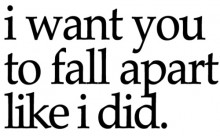 I want you to fall apart like i did.jpg